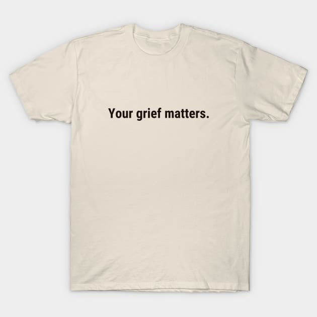 Your Grief Matters (black text) T-Shirt by Shelby Forsythia